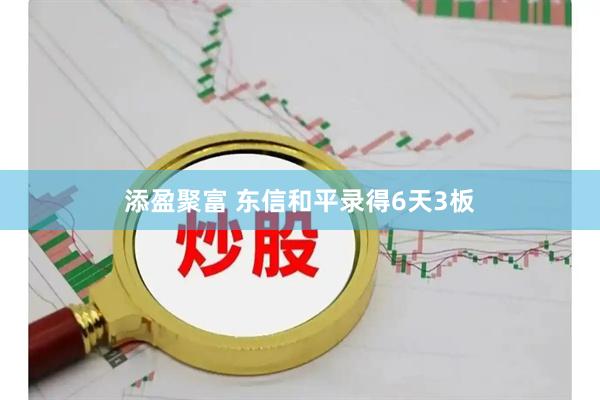 添盈聚富 东信和平录得6天3板