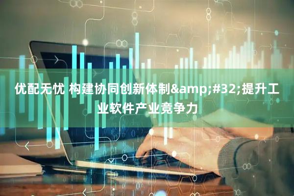 优配无忧 构建协同创新体制&#32;提升工业软件产业竞争力