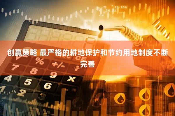 创赢策略 最严格的耕地保护和节约用地制度不断完善