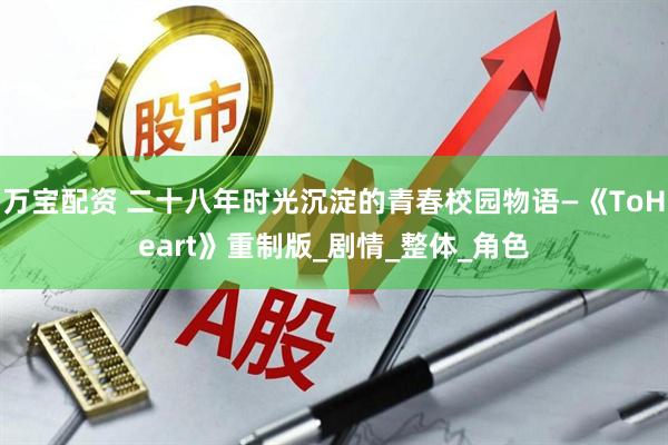 万宝配资 二十八年时光沉淀的青春校园物语—《ToHeart》重制版_剧情_整体_角色