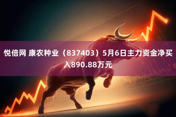 悦倍网 康农种业（837403）5月6日主力资金净买入890.88万元
