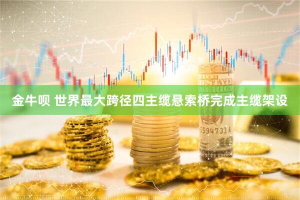 金牛呗 世界最大跨径四主缆悬索桥完成主缆架设